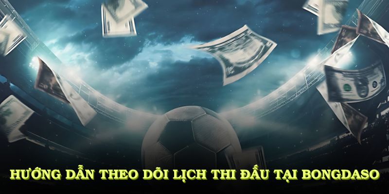 Hướng dẫn theo dõi lịch thi đấu tại Bongdaso