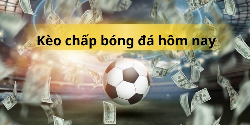 Khái niệm dễ hiểu về kèo chấp bóng đá hôm nay