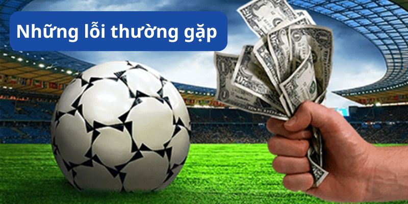 Những lỗi thường gặp và cách khắc phục khi cược kèo chấp